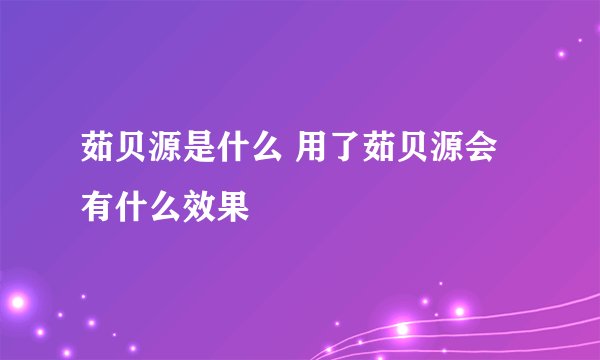 茹贝源是什么 用了茹贝源会有什么效果
