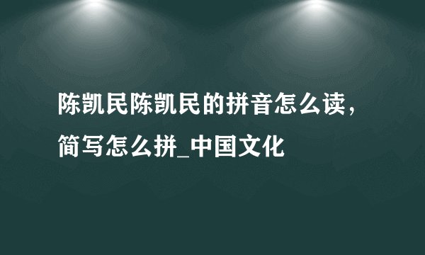陈凯民陈凯民的拼音怎么读，简写怎么拼_中国文化