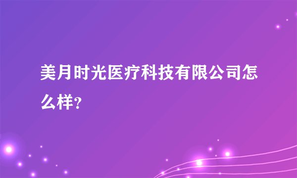 美月时光医疗科技有限公司怎么样？