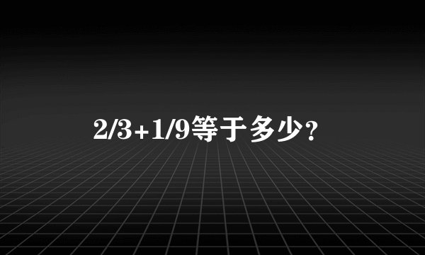 2/3+1/9等于多少？