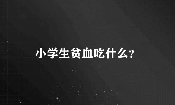 小学生贫血吃什么？