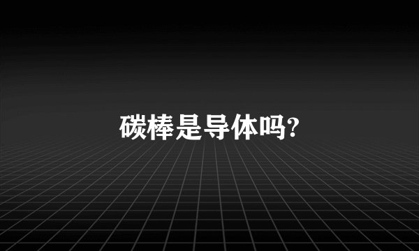 碳棒是导体吗?