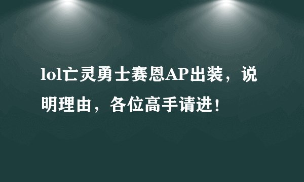 lol亡灵勇士赛恩AP出装，说明理由，各位高手请进！