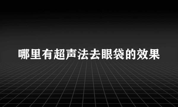 哪里有超声法去眼袋的效果