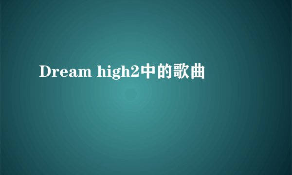 Dream high2中的歌曲