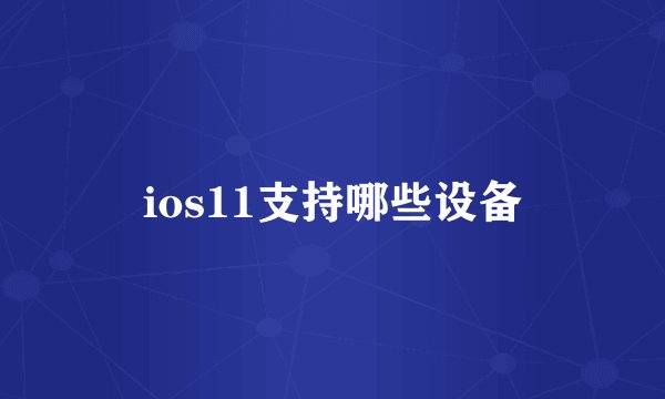 ios11支持哪些设备