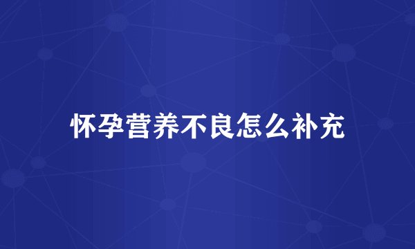 怀孕营养不良怎么补充