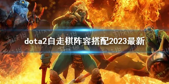 《DOTA2》自走棋阵容搭配2023最新 自走棋上分搭配攻略