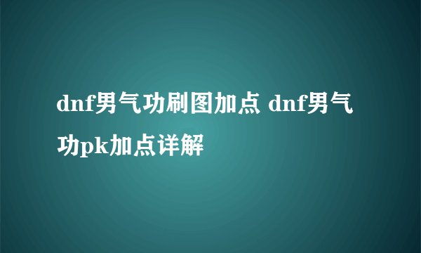 dnf男气功刷图加点 dnf男气功pk加点详解