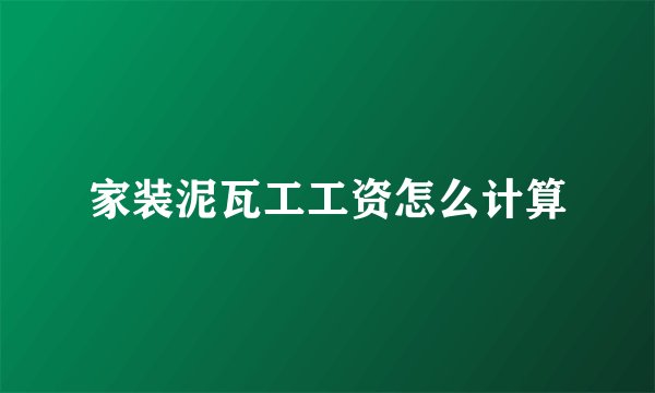 家装泥瓦工工资怎么计算