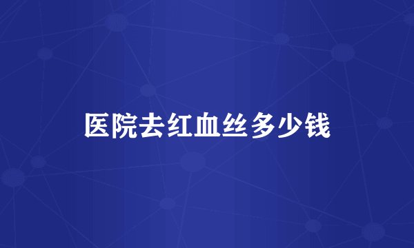 医院去红血丝多少钱