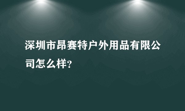 深圳市昂赛特户外用品有限公司怎么样？