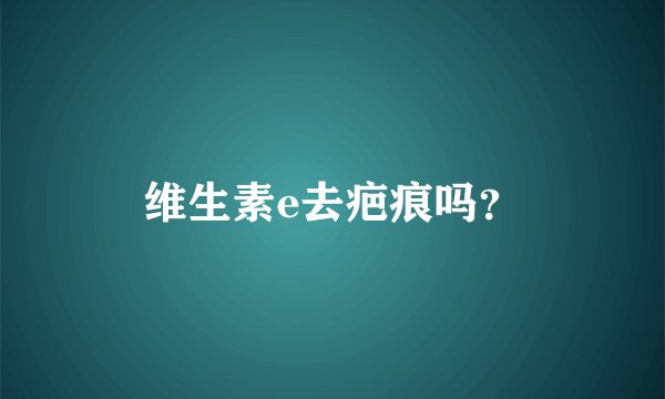 维生素e去疤痕吗？