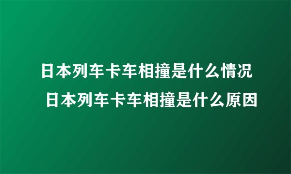 日本列车卡车相撞是什么情况 日本列车卡车相撞是什么原因