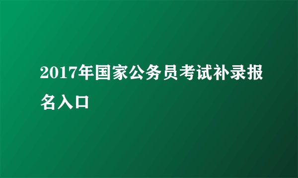 2017年国家公务员考试补录报名入口