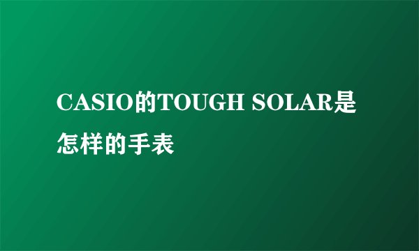 CASIO的TOUGH SOLAR是怎样的手表