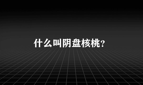 什么叫阴盘核桃？