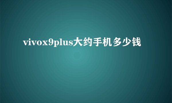 vivox9plus大约手机多少钱