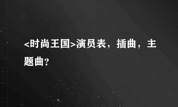 <时尚王国>演员表,插曲,主题曲?