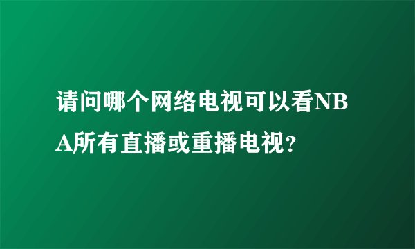 请问哪个网络电视可以看NBA所有直播或重播电视？