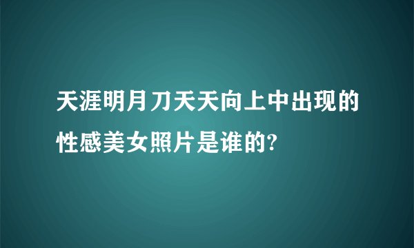 天涯明月刀天天向上中出现的性感美女照片是谁的?