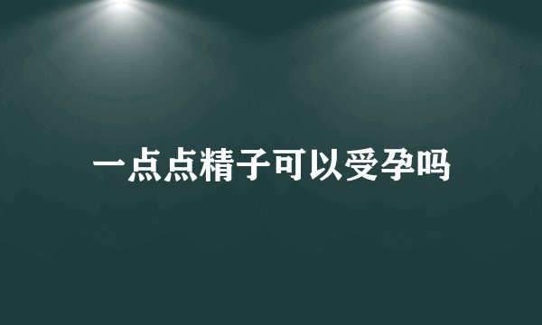 一点点精子可以受孕吗
