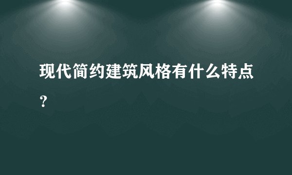 现代简约建筑风格有什么特点？