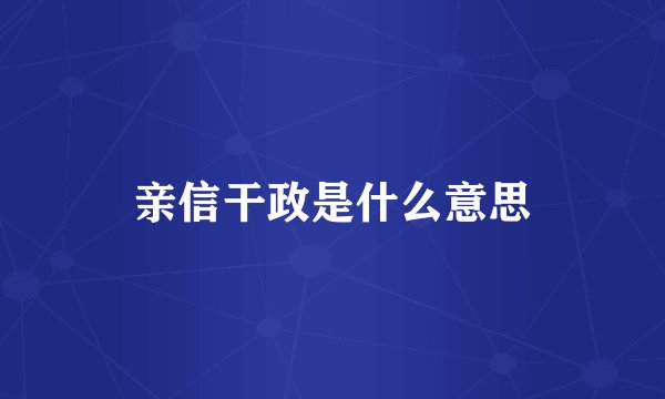 亲信干政是什么意思