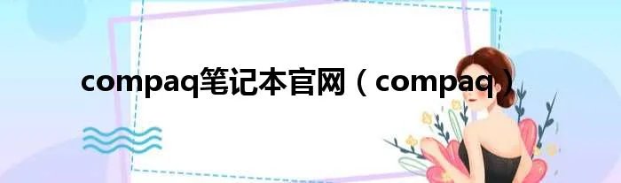 compaq笔记本官网（compaq）