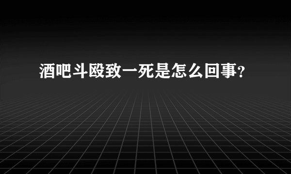 酒吧斗殴致一死是怎么回事？