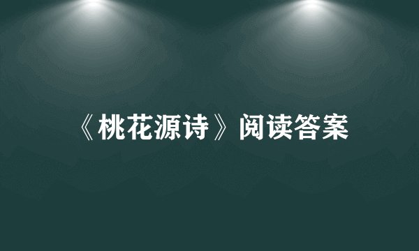 《桃花源诗》阅读答案
