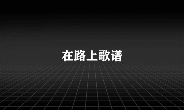 在路上歌谱