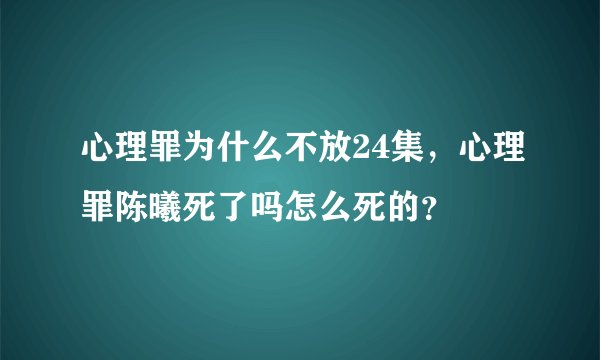 心理罪为什么不放24集，心理罪陈曦死了吗怎么死的？