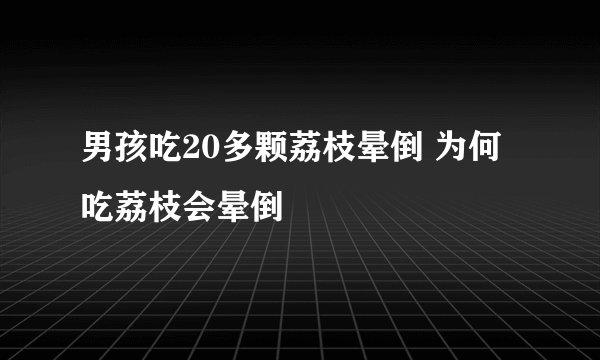 男孩吃20多颗荔枝晕倒 为何吃荔枝会晕倒