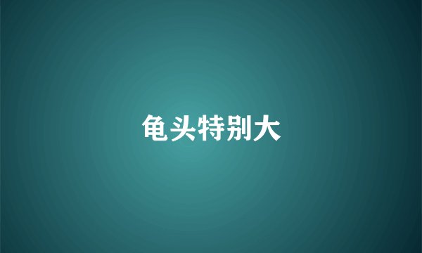 龟头特别大