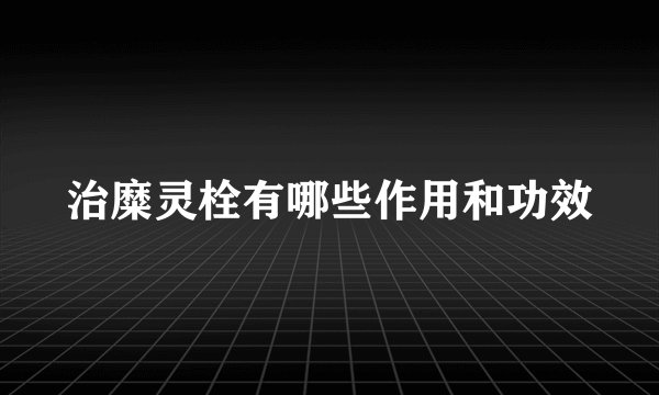 治糜灵栓有哪些作用和功效