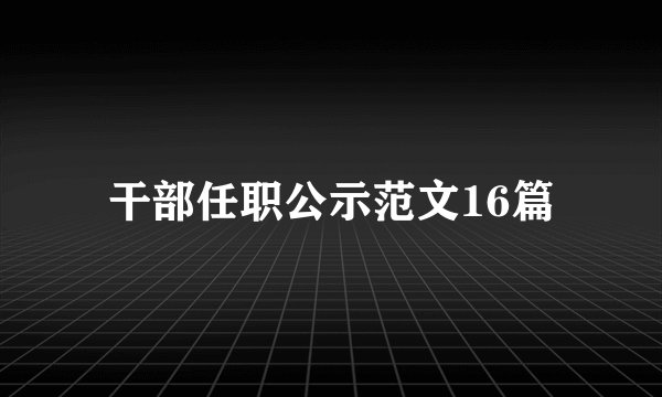 干部任职公示范文16篇