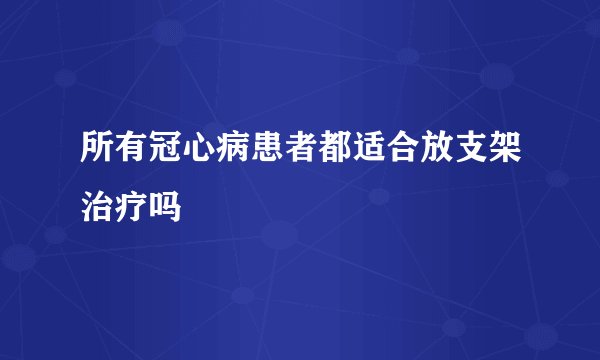 所有冠心病患者都适合放支架治疗吗