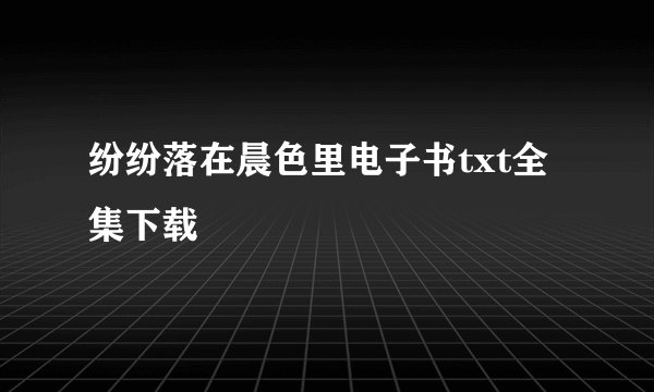纷纷落在晨色里电子书txt全集下载