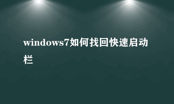 windows7如何找回快速启动栏