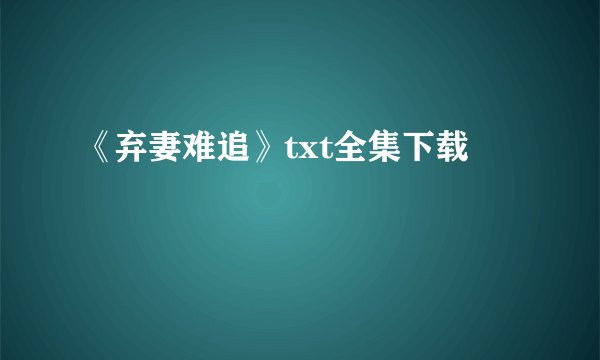 《弃妻难追》txt全集下载
