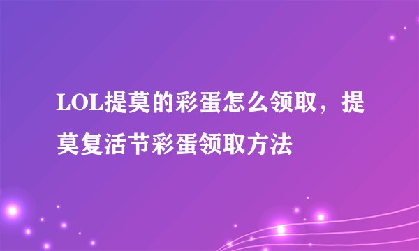 LOL提莫的彩蛋怎么领取，提莫复活节彩蛋领取方法