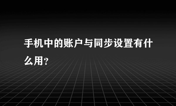 手机中的账户与同步设置有什么用？