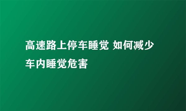 高速路上停车睡觉 如何减少车内睡觉危害