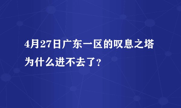 4月27日广东一区的叹息之塔为什么进不去了？