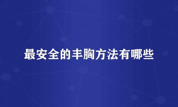 最安全的丰胸方法有哪些