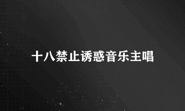 十八禁止诱惑音乐主唱