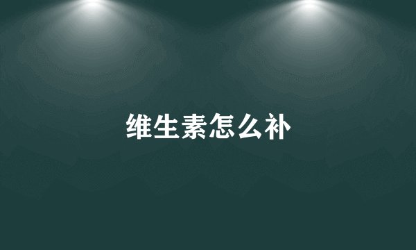 维生素怎么补