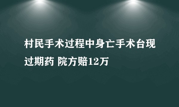 村民手术过程中身亡手术台现过期药 院方赔12万