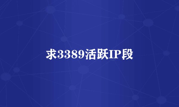 求3389活跃IP段